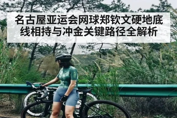 名古屋亚运会网球郑钦文硬地底线相持与冲金关键路径全解析