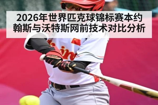 2026年世界匹克球锦标赛本约翰斯与沃特斯网前技术对比分析